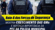 Raio-X das Forças de Segurança Pública do Brasil mostra crescimento das GMs e reforça importância da PEC da Polícia Municipal